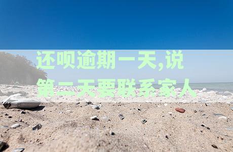 还呗逾期一天,说第二天要联系家人什么意思,逾期后有影响吗