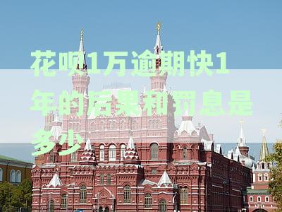 花呗1万逾期一年罚息多少，后果有哪些？