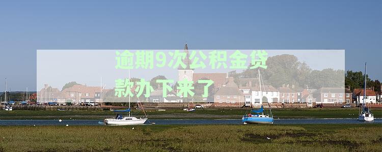 逾期9次公积金贷款办下来了怎么办，逾期对住房公积金贷款和征信的影响