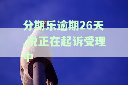 分期乐逾期26天,说正在起诉受理中