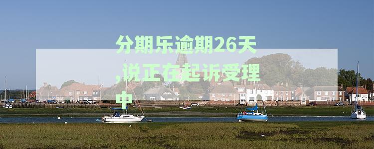 分期乐逾期26天,说正在起诉受理中