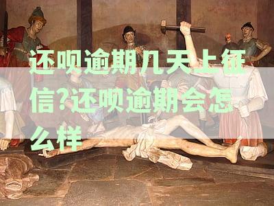 还呗逾期几天上征信 逾期会怎么样 多久上征信
