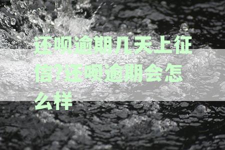【紧急资讯】还呗逾期多久上征信？了解逾期几天会上征信及严重后果
