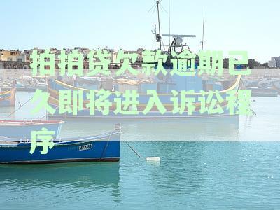 拍拍贷欠款逾期已久，即将进入诉讼程序，起诉应对攻略解析