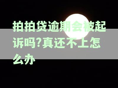 拍拍贷逾期会被起诉吗?真还不上怎么办
