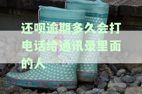还呗逾期未还款，多久会联系通讯录内的人？了解详细情况和解决办法