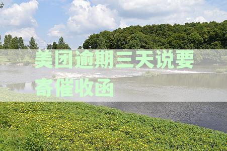 美团逾期三天说要寄催收函怎么回事：关于逾期未还款的处理方式和后果。
