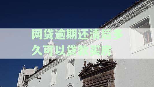 网贷逾期后如何恢复正常信用？多久可以再次贷款购房？