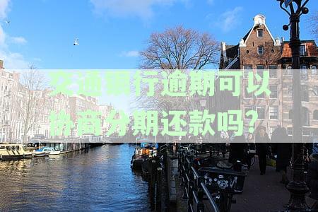 交通银行逾期后如何与银行协商本金分期还款？了解详细步骤和注意事