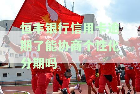 恒丰银行拒绝个性化分期还款，如何进行有效协商以避免逾期？