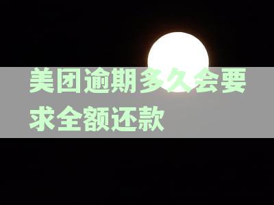 美团逾期全额还款要求及时间：多久会要求全额还款？是真的吗？