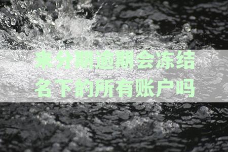 分期付款逾期未还款可能会导致银行卡冻结，进而影响银行信用吗？