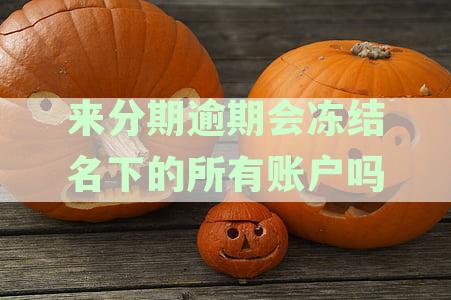 来分期逾期会冻结名下的所有账户吗