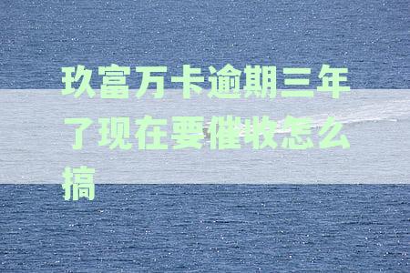 玖富万卡逾期两年现在要催收怎么办