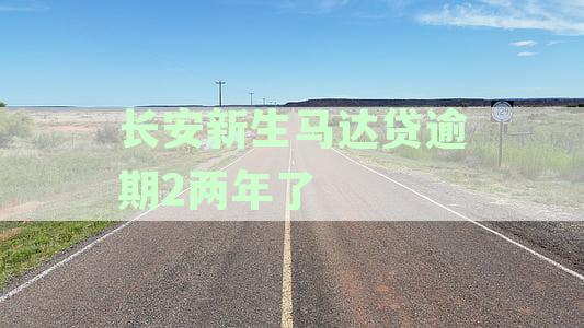长安新生马达贷逾期2两年了会怎么样-长安新生马达贷逾期2两年了会怎么样