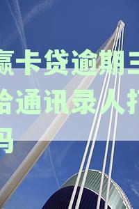 小赢卡贷逾期5天会给通讯录打电话吗？如何处理？