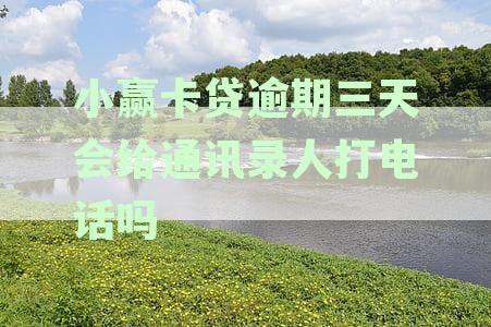 小赢卡贷逾期三天会给通讯录人打电话吗