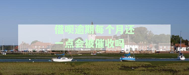 借呗逾期每个月还款，会被催收吗？如何处理？