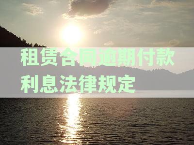租赁合同逾期付款利息法律规定多少：计算、纠纷、违约金最新规定