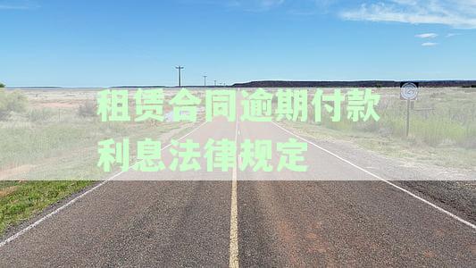 租赁合同逾期支付违约金及利息法律规定详解：房屋租金管理新动态