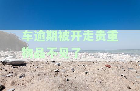 逾期车辆抵押中的贵重物品被拖走：应对措与法律建议