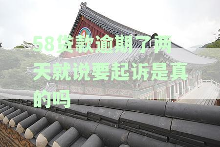 58贷款逾期两天就说要起诉，是真的吗？安全可靠吗？