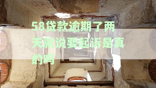 58贷款逾期了两天就说要起诉是真的吗