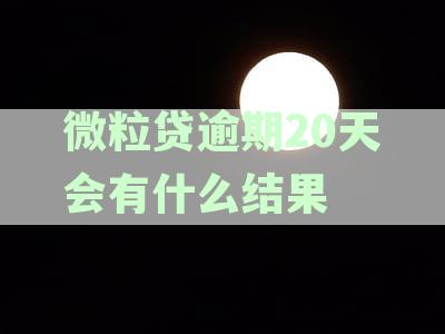 微粒贷逾期20天后果：信用评分下降、罚息累积、可能面临法律诉讼