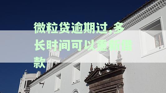 微粒贷逾期过,多长时间可以重新借款