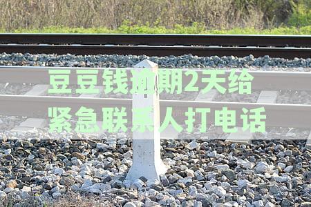 豆豆钱逾期后，紧急联系人在几天内会接到电话？我爱卡解答