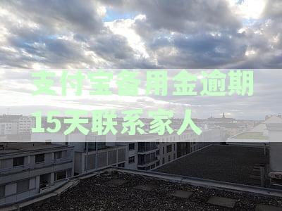 支付宝备用金逾期15天：如何与家人取得联系以解决逾期问题？