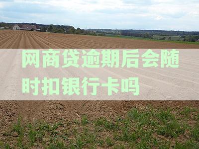 网商贷逾期后会随时扣银行卡吗