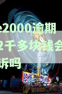 we2000逾期了2千多块钱会被起诉吗