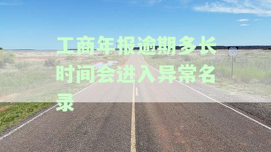 工商年报逾期多长时间会进入异常名录