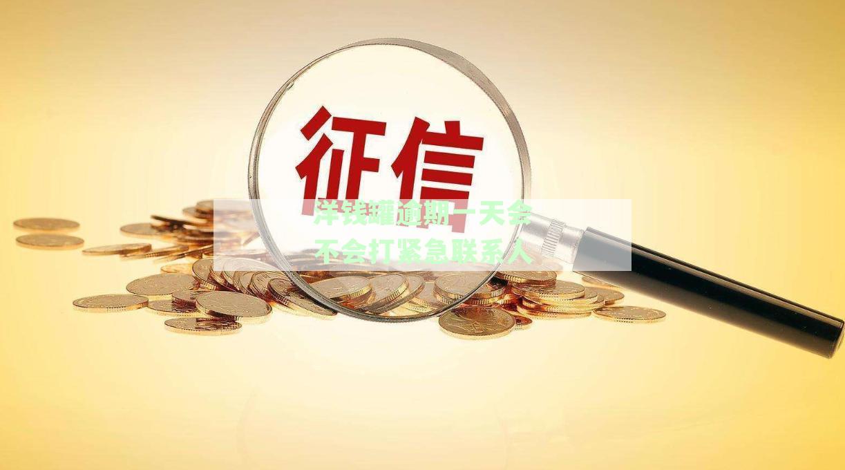 洋钱罐逾期一天会不会打紧急联系人