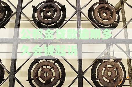 公积金贷款逾期起诉条件、流程及成功几率详解：逾期多久可能面临法律诉讼？