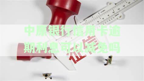 中原银行信用卡逾期利息可以减免吗