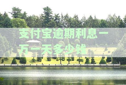 支付宝逾期一万需支付多少利息：一年后还款总额如何计算？