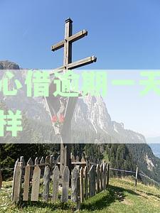 放心借逾期两天还款会有什么后果，逾期两天天会带来哪些影响？