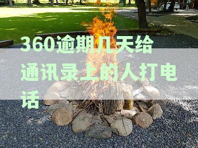 360逾期几天给通讯录上的人打电话违法吗及逾期多久可能联系家人与应对措