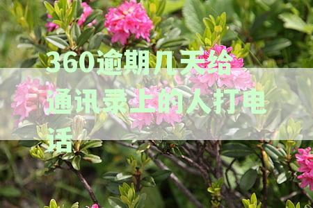 360逾期几天给通讯录上的人打电话