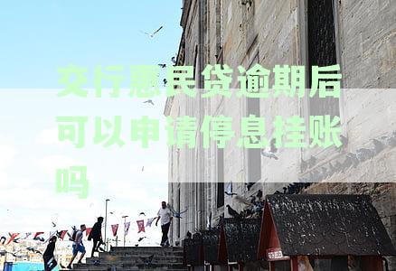 交行民贷逾期后可以申请停息挂账吗