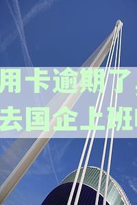 '信用卡逾期会影响能否进厂工作，逾期还款能否正常上班及对工厂工作的影响'