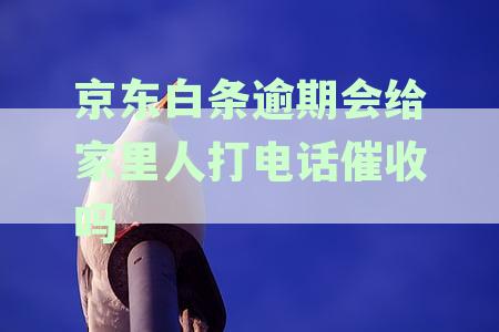 逾期会有人给家里人打电话吗，逾期后是否会通知家人及村委会？