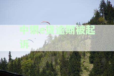 中银e贷起诉我：逾期多久起诉、何时收法院传票及应对策略