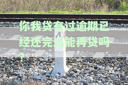 你我贷有过逾期已经还完还能再贷吗?