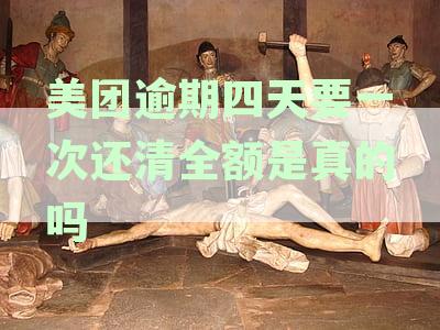 美团逾期四天要一次还清全额是真的吗