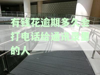 有钱花逾期几天会打电话给通讯录的人啊及逾期多久会联系紧急联系人