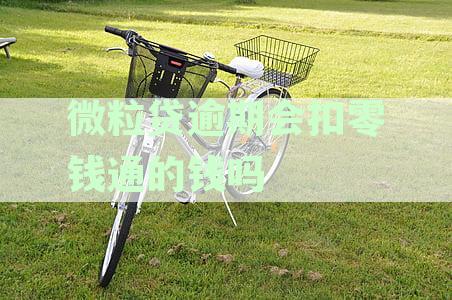 微粒贷逾期,微信钱包里的钱会被刮走吗及逾期后扣款情况与处理方法