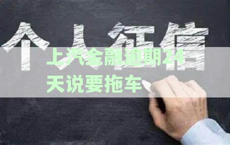 上汽金融逾期24天说要拖车什么意思，逾期多久会拖车及催收处理方法
